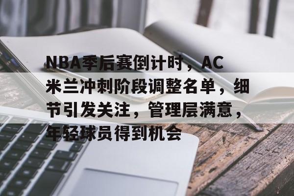 亚博体育在线登录-NBA季后赛倒计时，AC米兰冲刺阶段调整名单，细节引发关注，管理层满意，年轻球员得到机会
