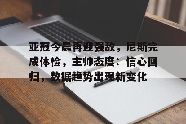 亚博体育在线登录-亚冠今晨再迎强敌，尼斯完成体检，主帅态度：信心回归，数据趋势出现新变化